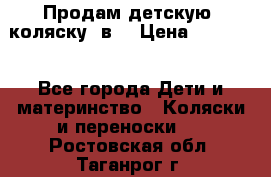 Продам детскую  коляску 3в1 › Цена ­ 14 000 - Все города Дети и материнство » Коляски и переноски   . Ростовская обл.,Таганрог г.